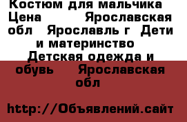 Костюм для мальчика › Цена ­ 800 - Ярославская обл., Ярославль г. Дети и материнство » Детская одежда и обувь   . Ярославская обл.
